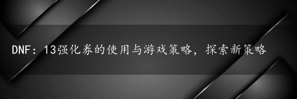 DNF：13强化券的使用与游戏策略，探索新策略