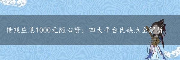 借钱应急1000元随心贷：四大平台优缺点全解析