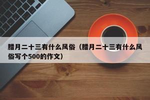 2022年小年时间因地区而异：北方腊月二十三，南方腊月二十四