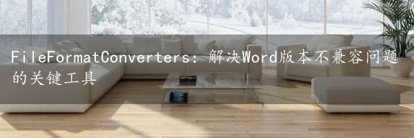 FileFormatConverters：解决Word版本不兼容问题的关键工具