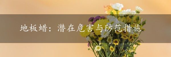 地板蜡：潜在危害与防范措施