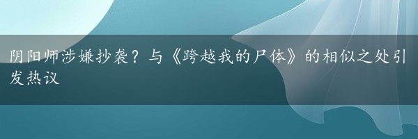 阴阳师涉嫌抄袭？与《跨越我的尸体》的相似之处引发热议