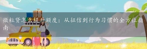 微粒贷怎么提升额度：从征信到行为习惯的全方位指南