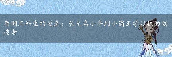 唐朝工科生的逆袭：从无名小卒到小霸王学习机的创造者