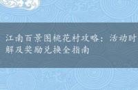 江南百景图桃花村攻略：活动时间、内容、参与方法、玩法详解及奖励兑换全指南