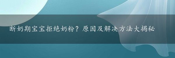 断奶期宝宝拒绝奶粉？原因及解决方法大揭秘