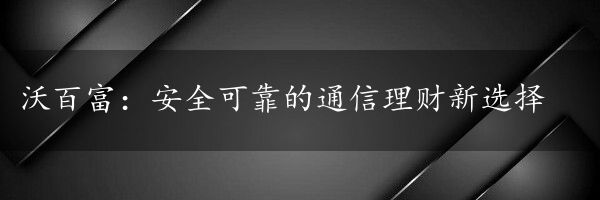 沃百富：安全可靠的通信理财新选择