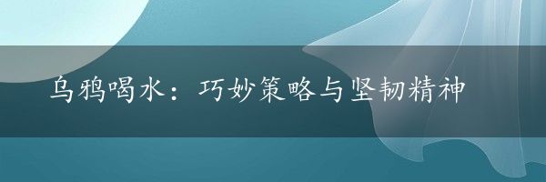 乌鸦喝水：巧妙策略与坚韧精神