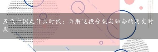 五代十国是什么时候：详解这段分裂与融合的历史时期