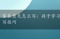 家长意见怎么写：孩子学习阶段评价与未来期望的撰写技巧