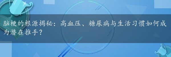 脑梗的根源揭秘：高血压、糖尿病与生活习惯如何成为潜在推手？