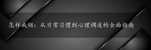 怎样戒烟：从日常习惯到心理调适的全面指南