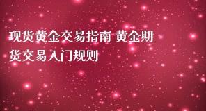 黄金交易入门指南：现货与期货交易详解及实战示例