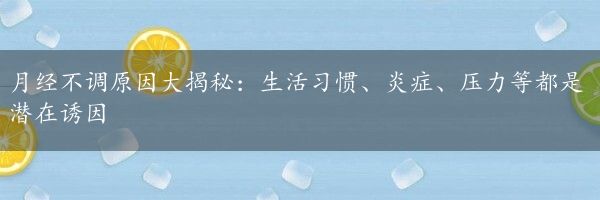 月经不调原因大揭秘：生活习惯、炎症、压力等都是潜在诱因