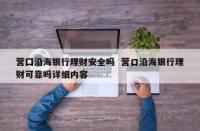 营口沿海银行可靠吗？深入了解这家银行的存款安全及高利率特色