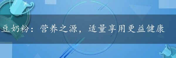 豆奶粉：营养之源，适量享用更益健康