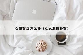 女人肾虚怎么办：中医指导下的全面调理策略