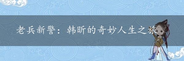 老兵新警：韩昕的奇妙人生之旅