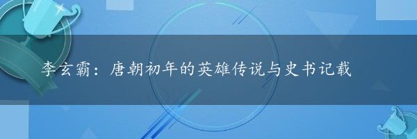 李玄霸：唐朝初年的英雄传说与史书记载