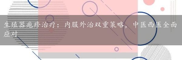 生殖器疱疹治疗：内服外治双重策略，中医西医全面应对