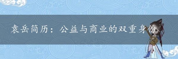 袁岳简历：公益与商业的双重身份