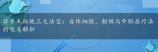 非手术祛皱三大法宝：自体细胞、射频与中胚层疗法的优劣解析