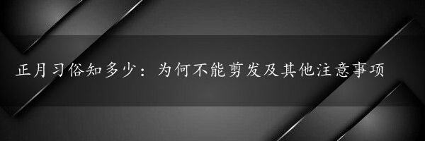 正月习俗知多少：为何不能剪发及其他注意事项